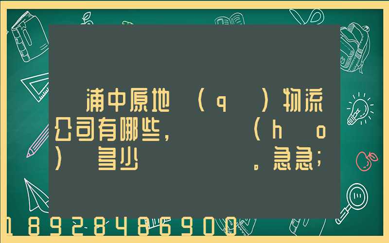 楊浦中原地區(qū)物流公司有哪些,電話號(hào)碼多少。急急